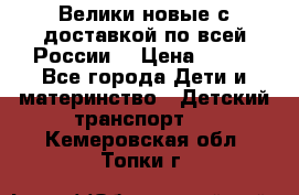 Велики новые с доставкой по всей России  › Цена ­ 700 - Все города Дети и материнство » Детский транспорт   . Кемеровская обл.,Топки г.